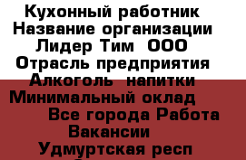 Кухонный работник › Название организации ­ Лидер Тим, ООО › Отрасль предприятия ­ Алкоголь, напитки › Минимальный оклад ­ 22 000 - Все города Работа » Вакансии   . Удмуртская респ.,Сарапул г.